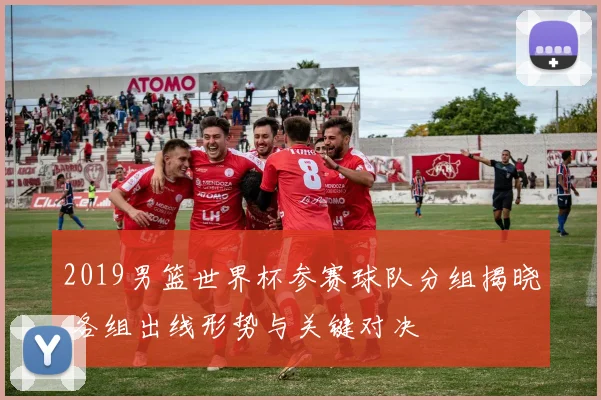 2019男篮世界杯参赛球队分组揭晓 各组出线形势与关键对决