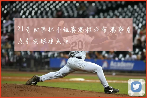 21号世界杯小组赛赛程公布 赛事看点引发球迷关注