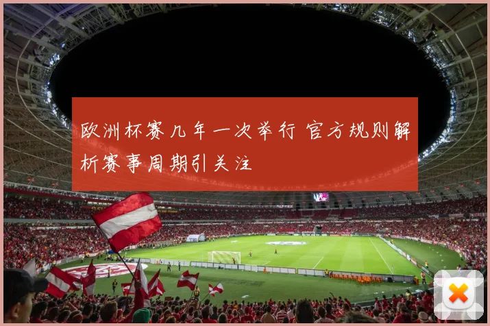 欧洲杯赛几年一次举行 官方规则解析赛事周期引关注