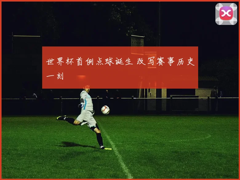 世界杯首例点球诞生 改写赛事历史一刻