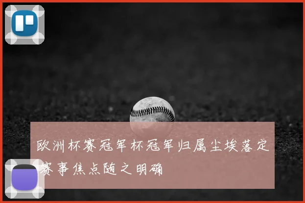 欧洲杯赛冠军杯冠军归属尘埃落定 赛事焦点随之明确