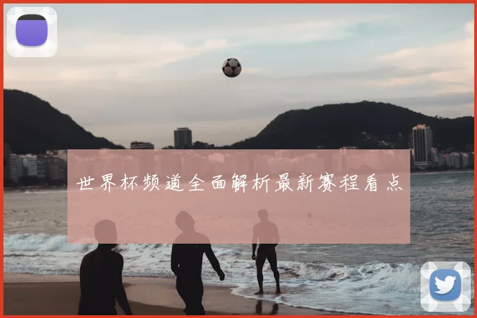 世界杯频道全面解析最新赛程看点