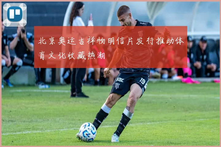 北京奥运吉祥物明信片发行推动体育文化收藏热潮
