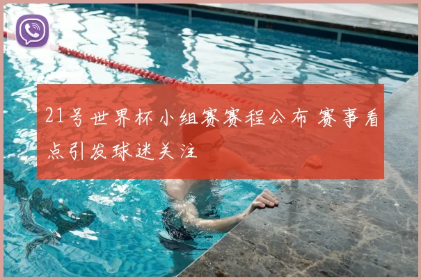 21号世界杯小组赛赛程公布 赛事看点引发球迷关注
