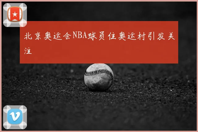 北京奥运会NBA球员住奥运村引发关注