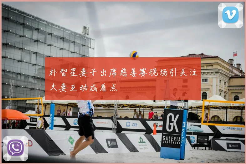 朴智星妻子出席慈善赛现场引关注夫妻互动成看点