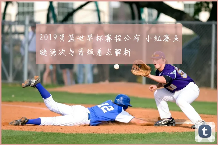 2019男篮世界杯赛程公布 小组赛关键场次与晋级看点解析