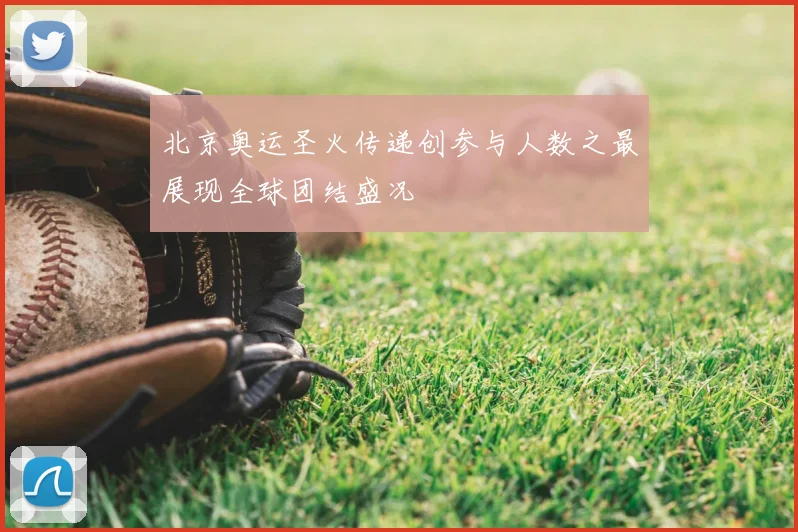 北京奥运圣火传递创参与人数之最展现全球团结盛况