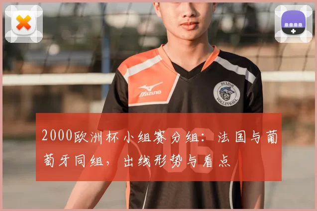 2000欧洲杯小组赛分组：法国与葡萄牙同组，出线形势与看点