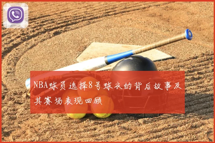 NBA球员选择8号球衣的背后故事及其赛场表现回顾
