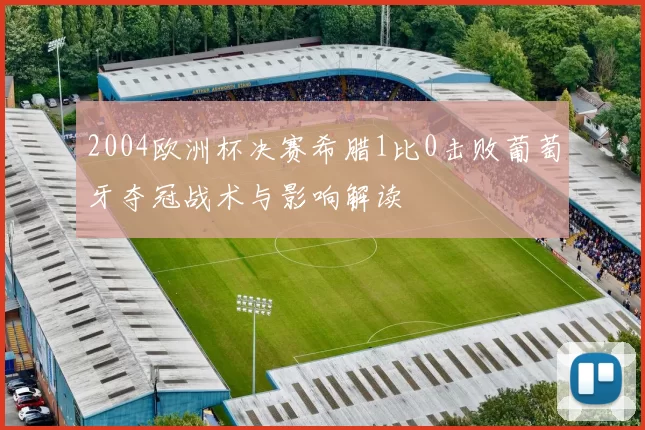 2004欧洲杯决赛希腊1比0击败葡萄牙夺冠战术与影响解读