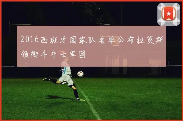2016西班牙国家队名单公布拉莫斯领衔斗牛士军团