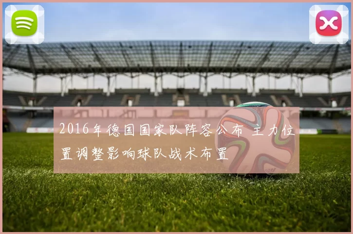 2016年德国国家队阵容公布 主力位置调整影响球队战术布置