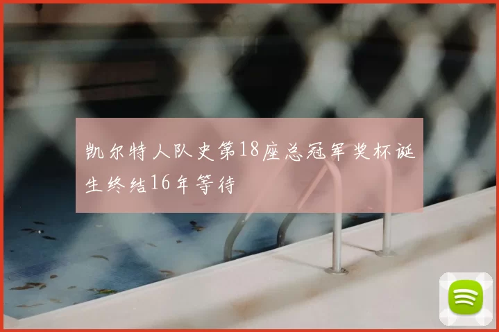凯尔特人队史第18座总冠军奖杯诞生终结16年等待