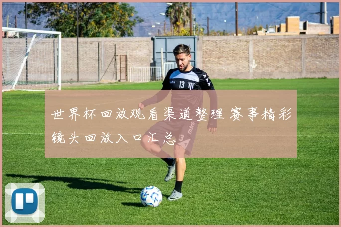 世界杯回放观看渠道整理 赛事精彩镜头回放入口汇总