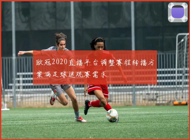欧冠2020直播平台调整赛程转播方案满足球迷观赛需求