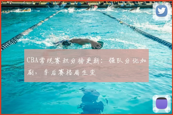 CBA常规赛积分榜更新：强队分化加剧，季后赛格局生变