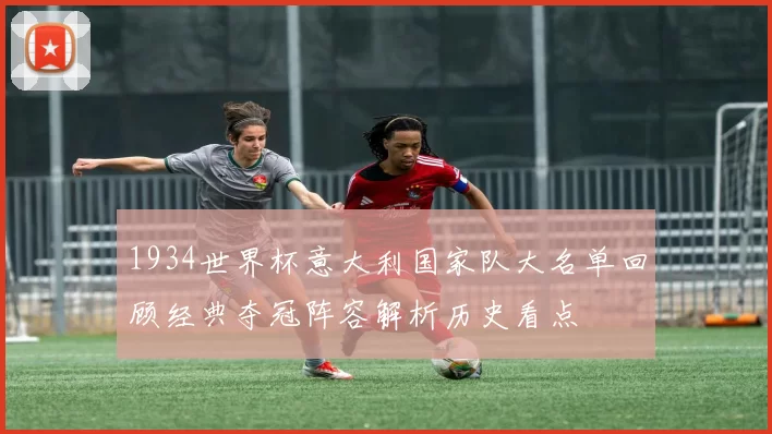 1934世界杯意大利国家队大名单回顾经典夺冠阵容解析历史看点