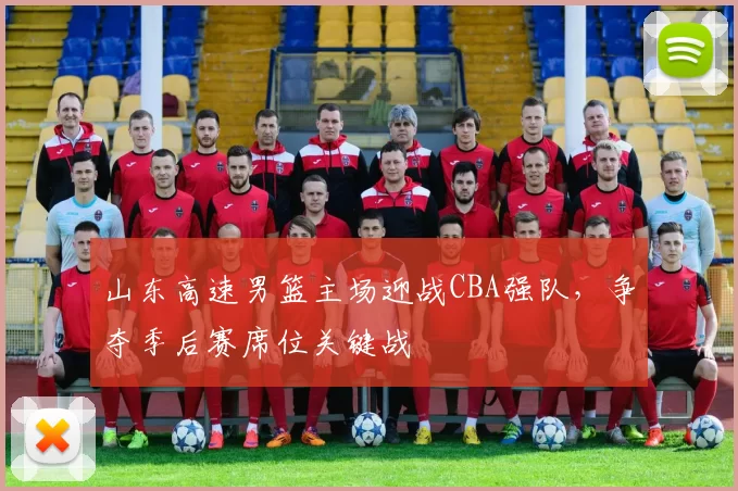 山东高速男篮主场迎战CBA强队，争夺季后赛席位关键战