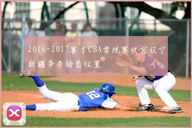 2016-2017赛季CBA常规赛收官辽宁新疆争夺榜首位置