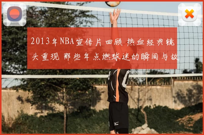 2013年NBA宣传片回顾 热血经典镜头重现 那些年点燃球迷的瞬间与故事