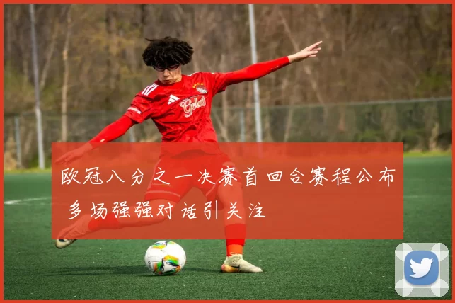 欧冠八分之一决赛首回合赛程公布 多场强强对话引关注