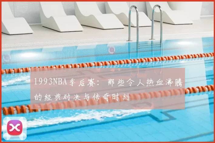 1993NBA季后赛：那些令人热血沸腾的经典对决与传奇时刻