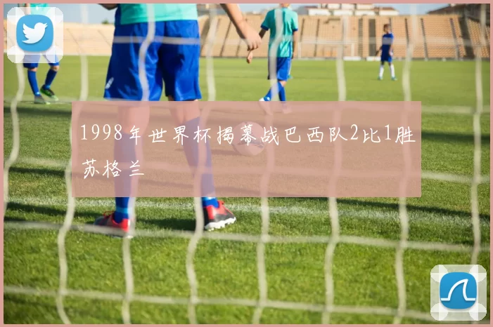 1998年世界杯揭幕战巴西队2比1胜苏格兰