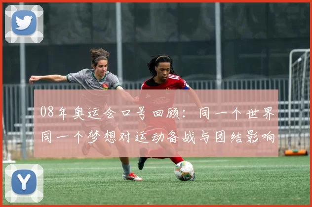 08年奥运会口号回顾：同一个世界同一个梦想对运动备战与团结影响