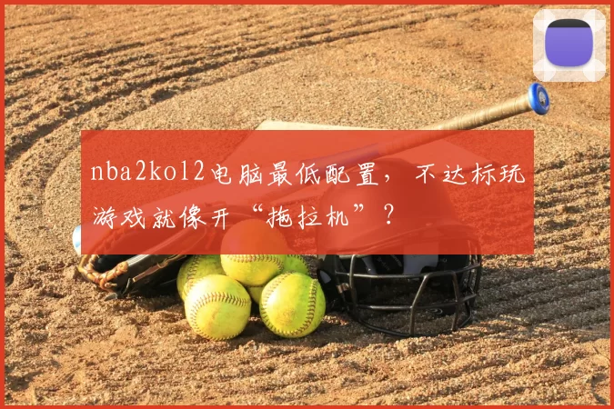 nba2kol2电脑最低配置，不达标玩游戏就像开“拖拉机”？