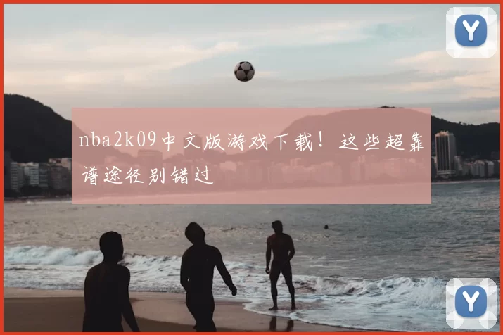 nba2k09中文版游戏下载！这些超靠谱途径别错过