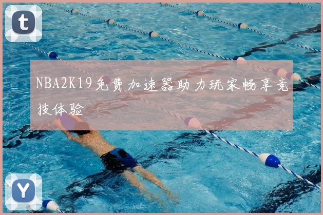 NBA2K19免费加速器助力玩家畅享竞技体验