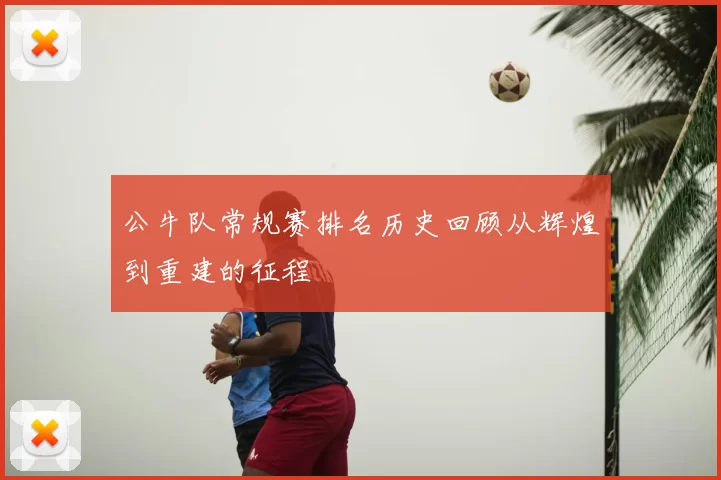 公牛队常规赛排名历史回顾从辉煌到重建的征程