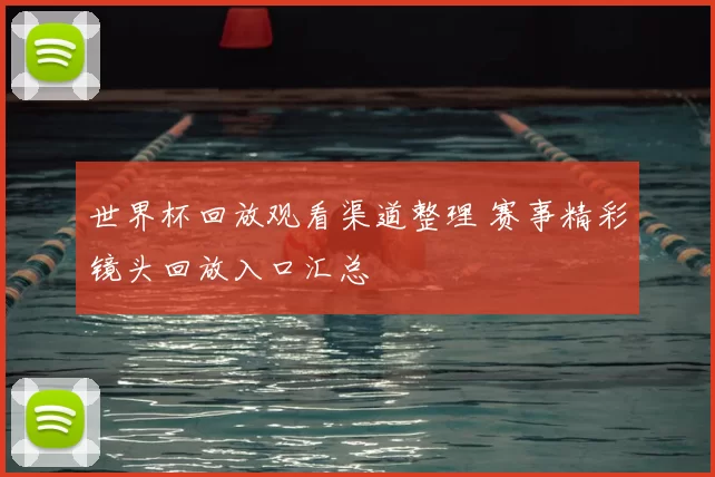 世界杯回放观看渠道整理 赛事精彩镜头回放入口汇总