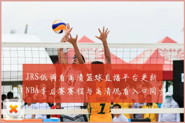 JRS低调看高清篮球直播平台更新 NBA季后赛赛程与高清观看入口同步调整
