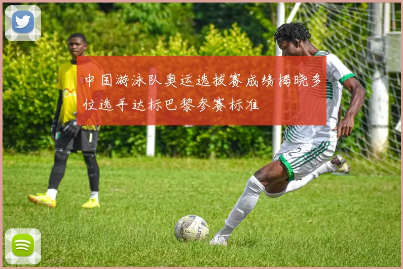 中国游泳队奥运选拔赛成绩揭晓多位选手达标巴黎参赛标准