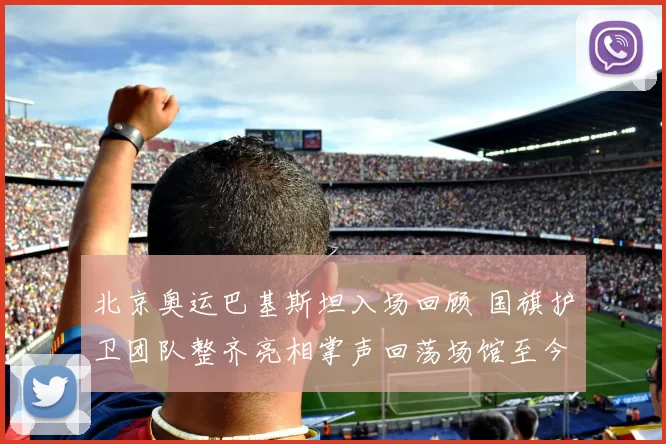 北京奥运巴基斯坦入场回顾 国旗护卫团队整齐亮相掌声回荡场馆至今