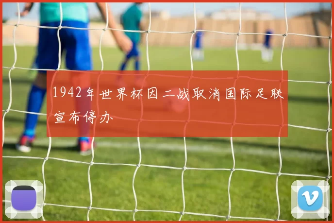 1942年世界杯因二战取消国际足联宣布停办