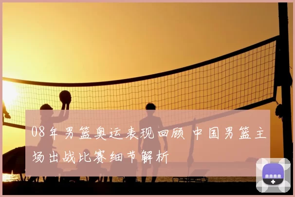 08年男篮奥运表现回顾 中国男篮主场出战比赛细节解析