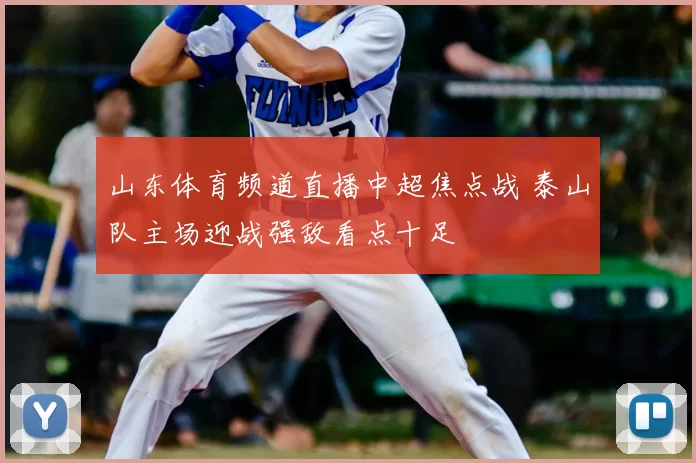 山东体育频道直播中超焦点战 泰山队主场迎战强敌看点十足