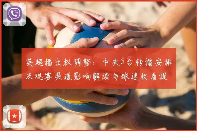 英超播出权调整，中央5台转播安排及观赛渠道影响解读与球迷收看提示