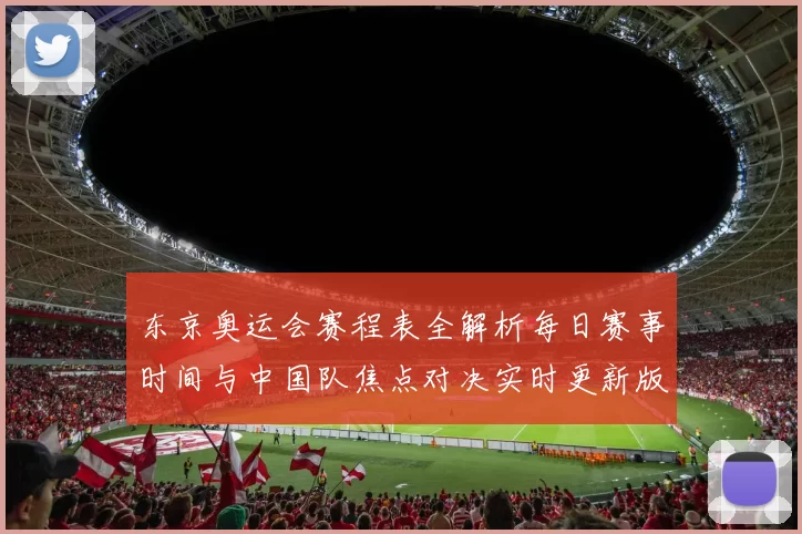 东京奥运会赛程表全解析每日赛事时间与中国队焦点对决实时更新版