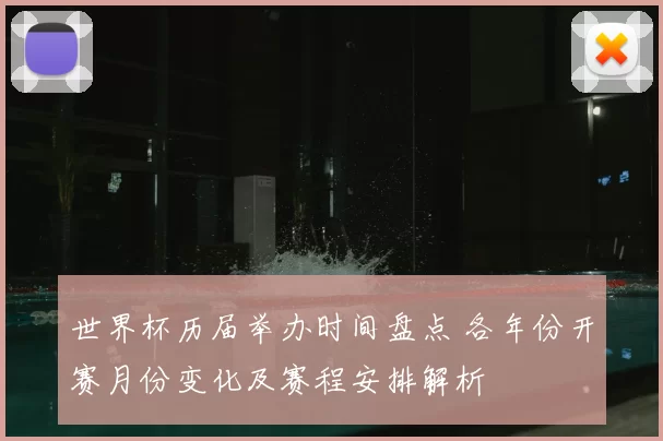 世界杯历届举办时间盘点 各年份开赛月份变化及赛程安排解析