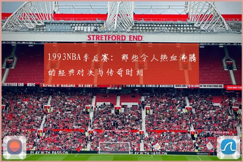 1993NBA季后赛：那些令人热血沸腾的经典对决与传奇时刻