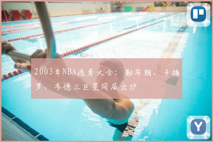 2003年NBA选秀大会：勒布朗、卡梅罗、韦德三巨星同届出炉