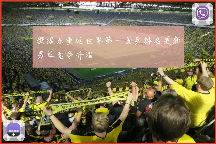 樊振东重返世界第一国乒排名更新男单竞争升温