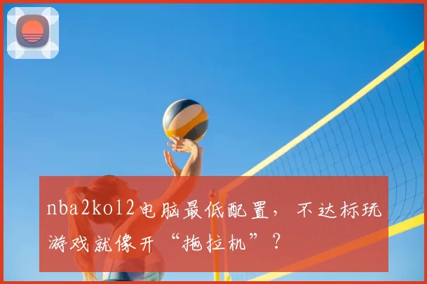 nba2kol2电脑最低配置，不达标玩游戏就像开“拖拉机”？