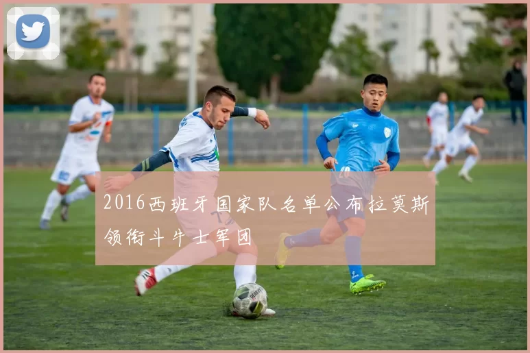 2016西班牙国家队名单公布拉莫斯领衔斗牛士军团