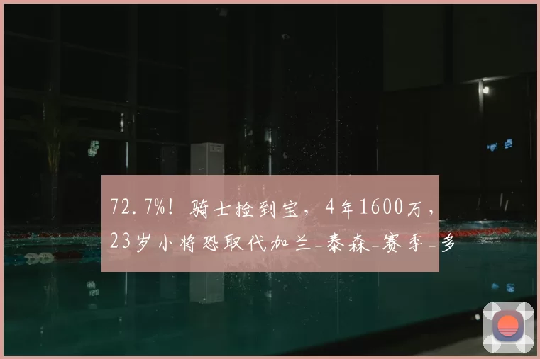 72.7%！骑士捡到宝，4年1600万，23岁小将恐取代加兰_泰森_赛季_多诺万米切尔