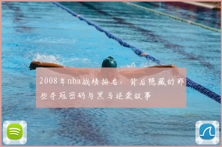 2008年nba战绩排名，背后隐藏的那些夺冠密码与黑马逆袭故事